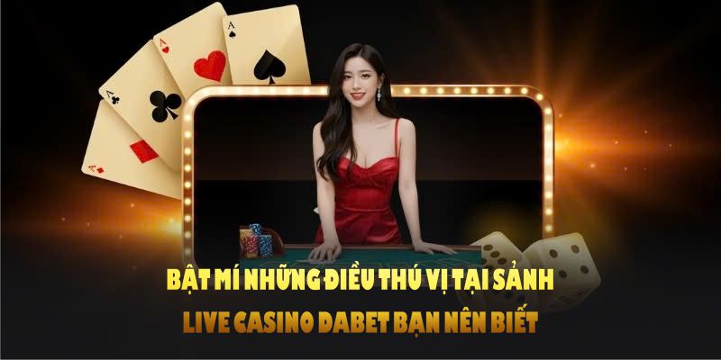 Bật mí những điều thú vị tại sảnh live casino DABET bạn nên biết