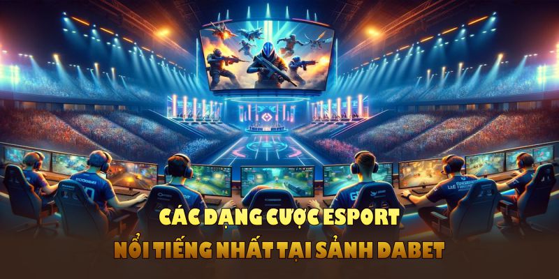 Các dạng cược Esport nổi tiếng nhất tại sảnh DABET dành cho người chơi mới 
