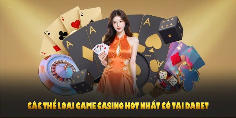 Các thể loại game casino hot nhất có tại DABET