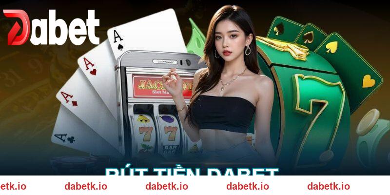 Cách rút tiền DABET thưởng chỉ 5 phút với 4 bước cơ bản
