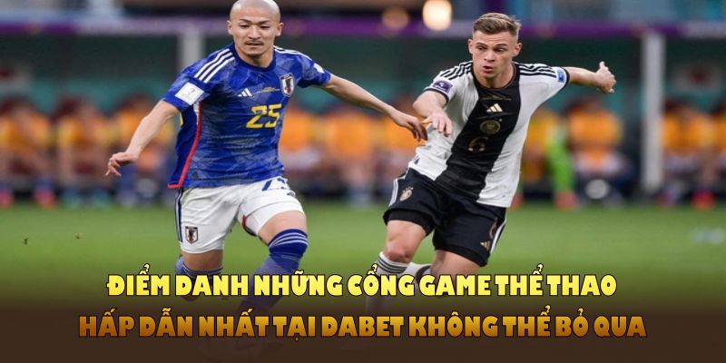 Điểm danh những cổng game thể thao hấp dẫn nhất tại DABET không thể bỏ qua