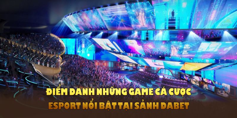 Điểm danh những game cá cược Esport nổi bật tại sảnh DABET