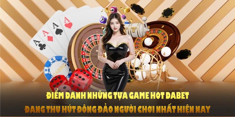 Điểm danh những tựa game hot DABET đang thu hút đông đảo người chơi nhất hiện nay