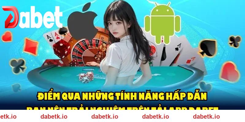 Điểm qua những tính năng hấp dẫn bạn nên trải nghiệm trên tải app DABET