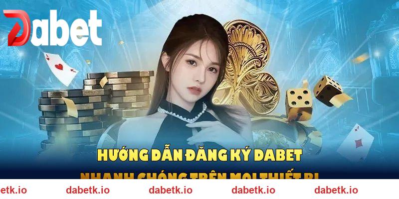 Hướng dẫn đăng ký DABET nhanh chóng trên mọi thiết bị