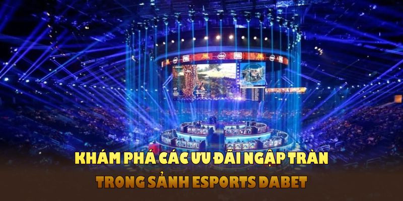 Khám phá các ưu đãi ngập tràn trong sảnh Esports DABET