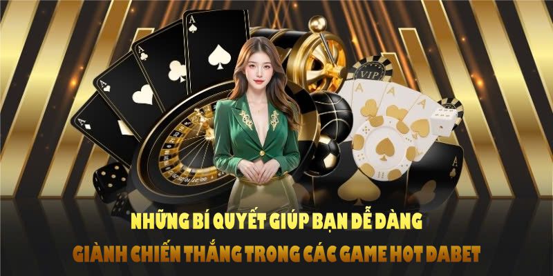 Những bí quyết giúp bạn dễ dàng giành chiến thắng trong các game hot DABET