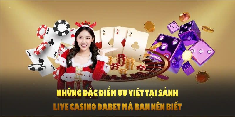 Những đặc điểm ưu việt tại sảnh live casino DABET mà bạn nên biết