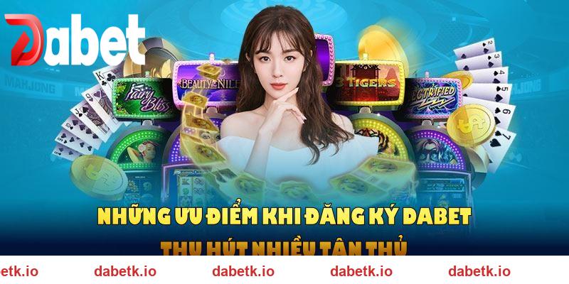 Những ưu điểm khi đăng ký DABET thu hút nhiều tân thủ