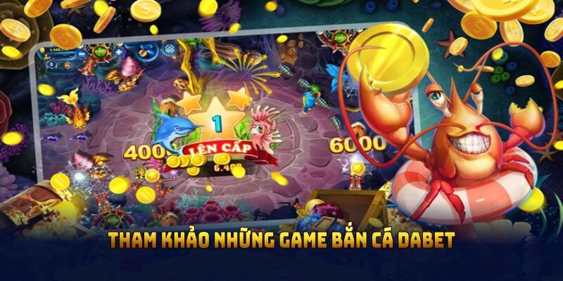 Tham khảo những game bắn cá DABET hot nhất trên thị trường